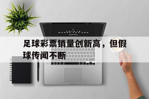 九游体育登录-足球彩票销量创新高，但假球传闻不断